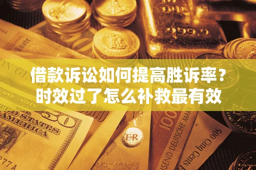 北京借款诉讼如何提高胜诉率？时效过了怎么补救最有效