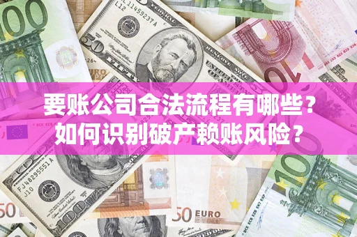 北京要账公司合法流程有哪些？如何识别破产赖账风险？
