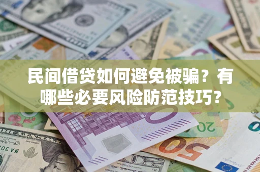 北京民间借贷如何避免被骗？有哪些必要风险防范技巧？