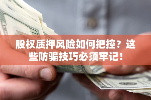 北京股权质押风险如何把控？这些防骗技巧必须牢记！