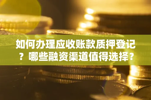 北京如何办理应收账款质押登记？哪些融资渠道值得选择？