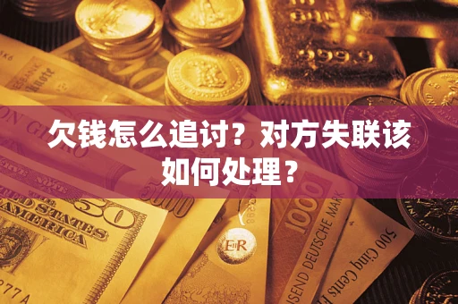 北京欠钱怎么追讨？对方失联该如何处理？