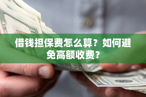 北京借钱担保费怎么算？如何避免高额收费？