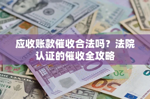 北京应收账款催收合法吗？法院认证的催收全攻略