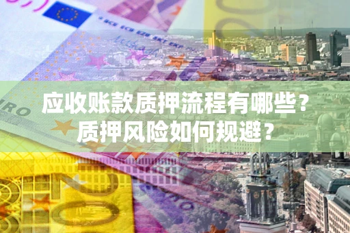北京应收账款质押流程有哪些？质押风险如何规避？