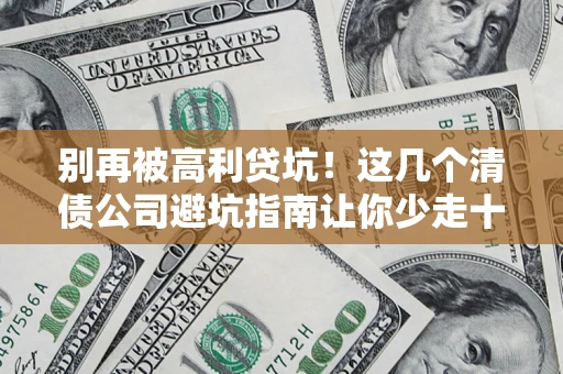 北京别再被高利贷坑！这几个清债公司避坑指南让你少走十年弯路
