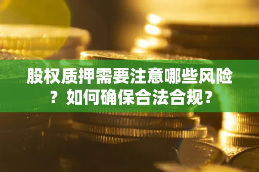 北京股权质押需要注意哪些风险？如何确保合法合规？