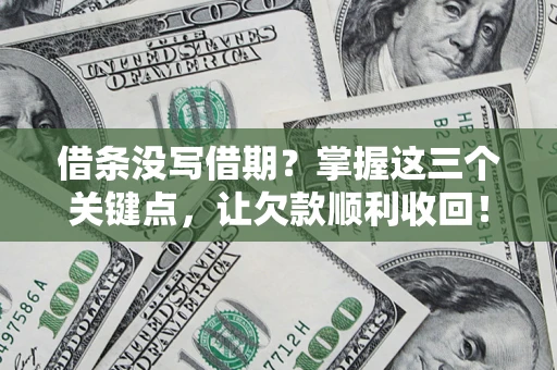 北京借条没写借期？掌握这三个关键点，让欠款顺利收回！