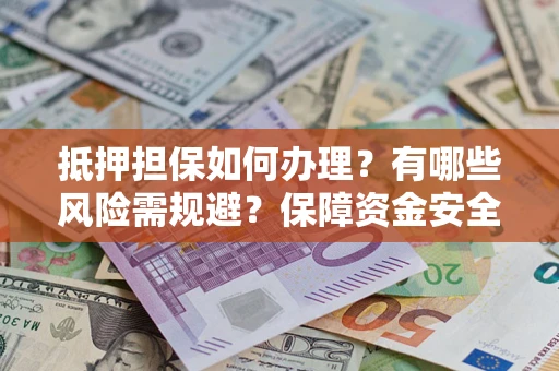 北京抵押担保如何办理？有哪些风险需规避？保障资金安全