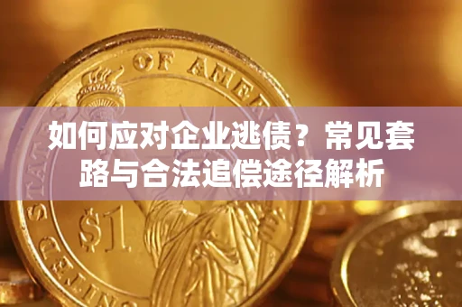 北京如何应对企业逃债？常见套路与合法追偿途径解析