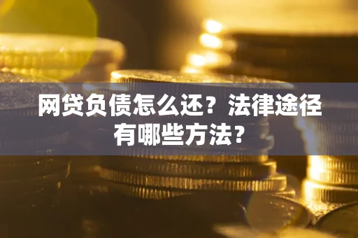 北京网贷负债怎么还？法律途径有哪些方法？