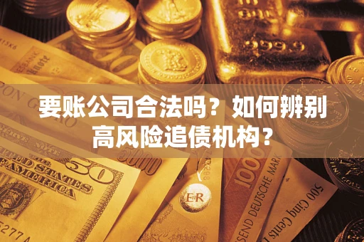 北京要账公司合法吗？如何辨别高风险追债机构？