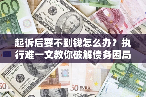 北京起诉后要不到钱怎么办？执行难一文教你破解债务困局