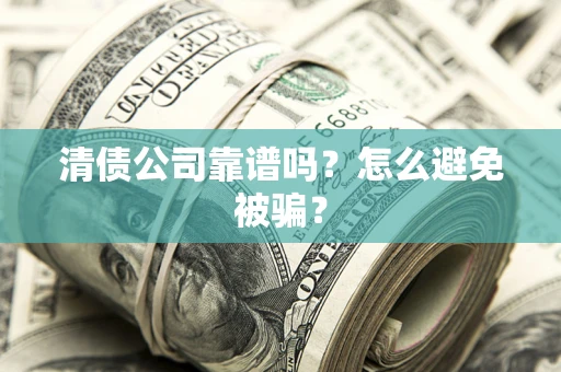 北京清债公司靠谱吗？怎么避免被骗？