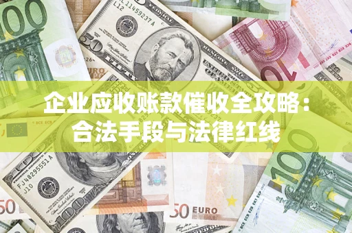 北京企业应收账款催收全攻略：合法手段与法律红线