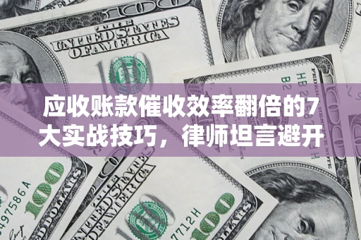 北京应收账款催收效率翻倍的7大实战技巧，律师坦言避开这些法律雷区最关键