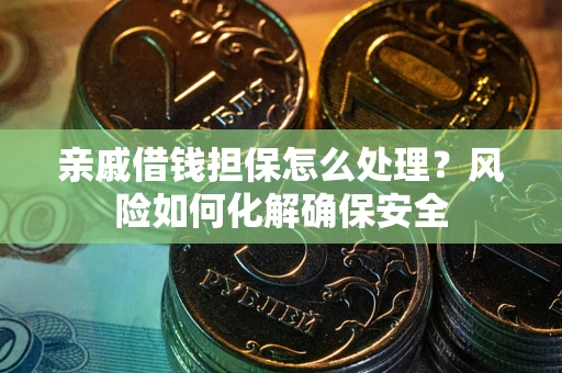 北京亲戚借钱担保怎么处理？风险如何化解确保安全