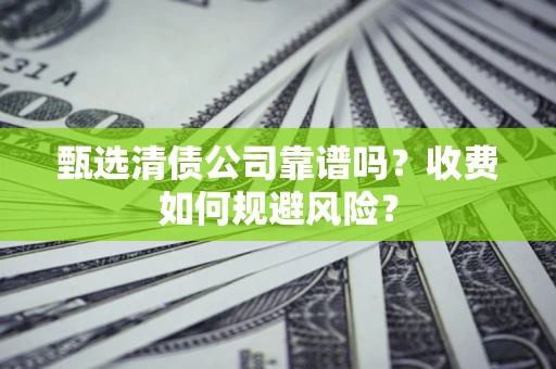 北京甄选清债公司靠谱吗？收费如何规避风险？