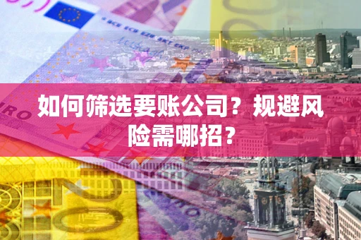 北京如何筛选要账公司？规避风险需哪招？