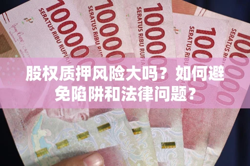 北京股权质押风险大吗？如何避免陷阱和法律问题？