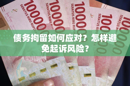 北京债务拘留如何应对？怎样避免起诉风险？
