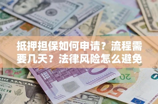 北京抵押担保如何申请？流程需要几天？法律风险怎么避免？避坑指南