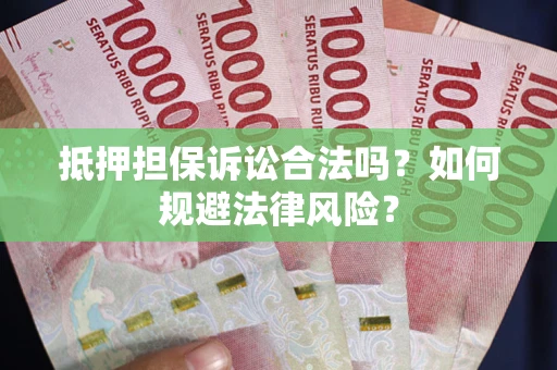 北京抵押担保诉讼合法吗？如何规避法律风险？