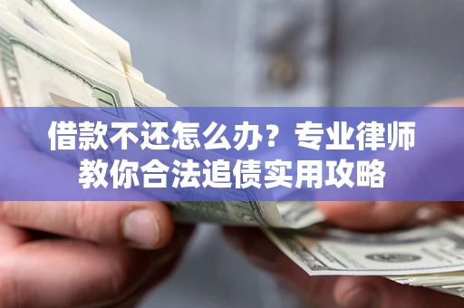 北京借款不还怎么办？专业律师教你合法追债实用攻略