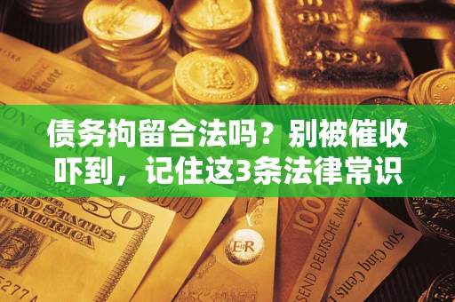 北京债务拘留合法吗?别被催收吓到,记住这3条法律常识 北京债务拘留合法吗?别被催收吓到,记住这3条法律常识
