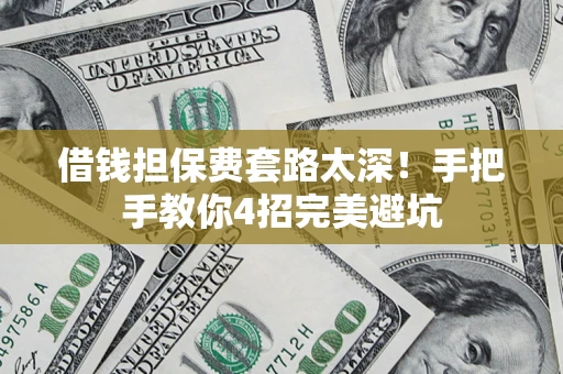 北京借钱担保费套路太深！手把手教你4招完美避坑