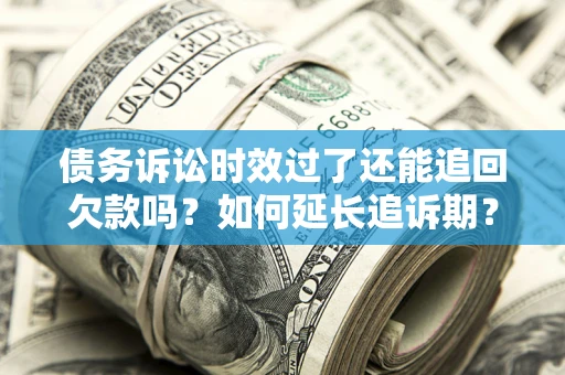 北京债务诉讼时效过了还能追回欠款吗？如何延长追诉期？