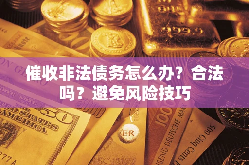 北京催收非法债务怎么办？合法吗？避免风险技巧