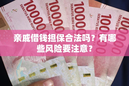 北京亲戚借钱担保合法吗？有哪些风险要注意？