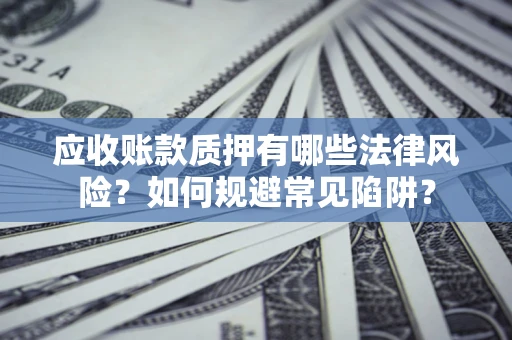 北京应收账款质押有哪些法律风险？如何规避常见陷阱？