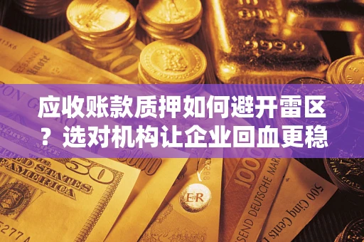 北京应收账款质押如何避开雷区？选对机构让企业回血更稳