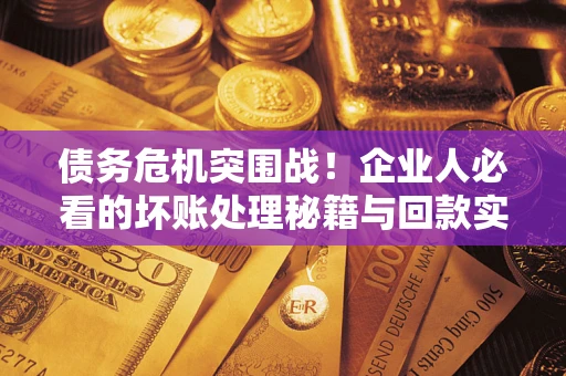 北京债务危机突围战！企业人必看的坏账处理秘籍与回款实战指南