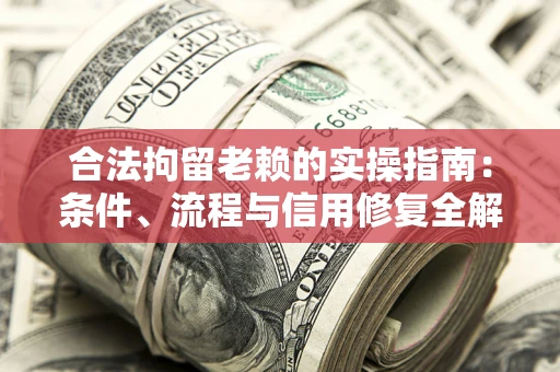 北京合法拘留老赖的实操指南:条件、流程与信用修复全解析 北京合法拘留老赖的实操指南:条件、流程与信用修复全解析