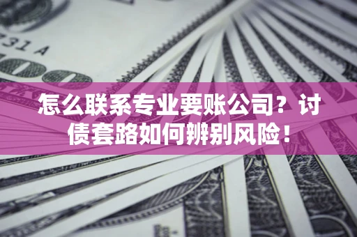 北京怎么联系专业要账公司？讨债套路如何辨别风险！
