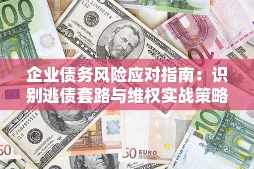 北京企业债务风险应对指南：识别逃债套路与维权实战策略