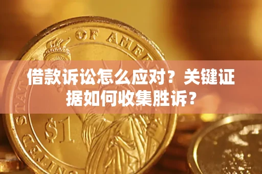 北京借款诉讼怎么应对？关键证据如何收集胜诉？