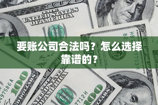 北京要账公司合法吗？怎么选择靠谱的？