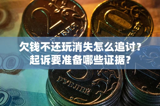北京欠钱不还玩消失怎么追讨？起诉要准备哪些证据？