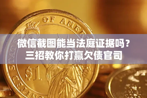 北京微信截图能当法庭证据吗？三招教你打赢欠债官司