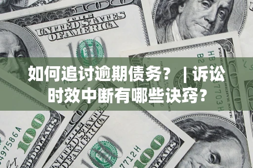 北京如何追讨逾期债务？ | 诉讼时效中断有哪些诀窍？