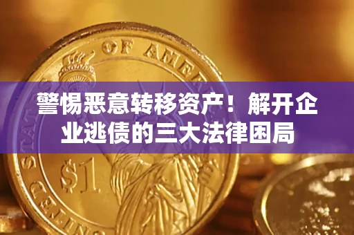 北京警惕恶意转移资产！解开企业逃债的三大法律困局