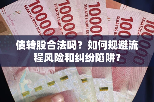 北京债转股合法吗？如何规避流程风险和纠纷陷阱？