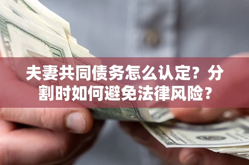 北京夫妻共同债务怎么认定？分割时如何避免法律风险？