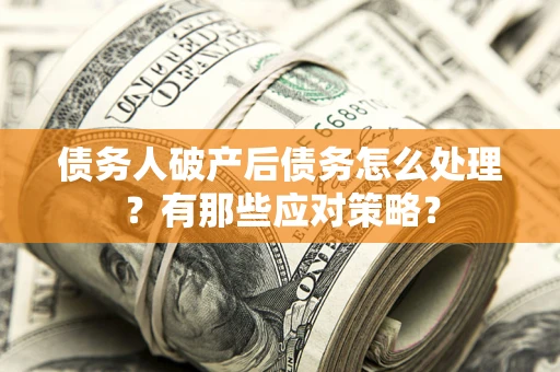 北京债务人破产后债务怎么处理？有那些应对策略？