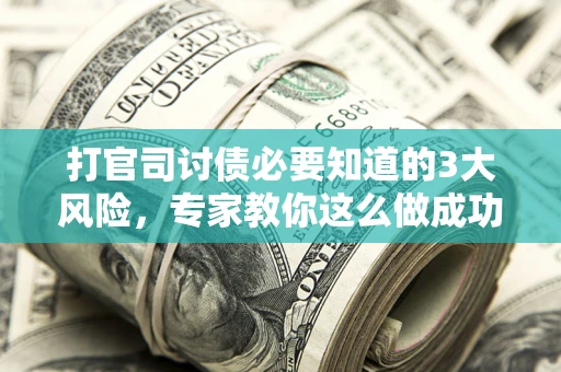 北京打官司讨债必要知道的3大风险，专家教你这么做成功率飙升