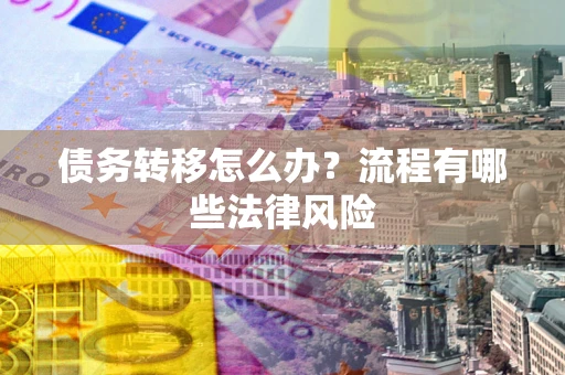 北京债务转移怎么办？流程有哪些法律风险